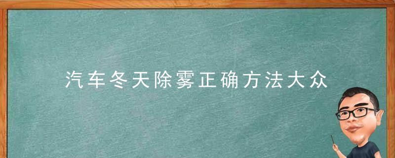 汽车冬天除雾正确方法大众 汽车冬天除雾正确方法是什么